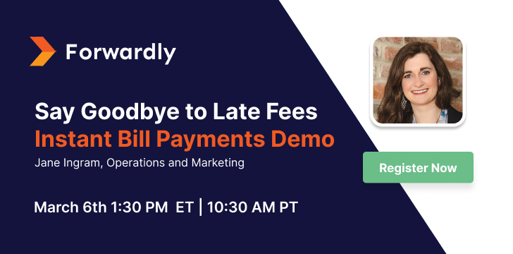 Register now for our live demo and say Goodbye to Late Fees Instant Bill Payments Demo with Jane Ingram, Operations and Marketing of Forwardly. March 6th 1:30 PM ET | 10:30 AM PT