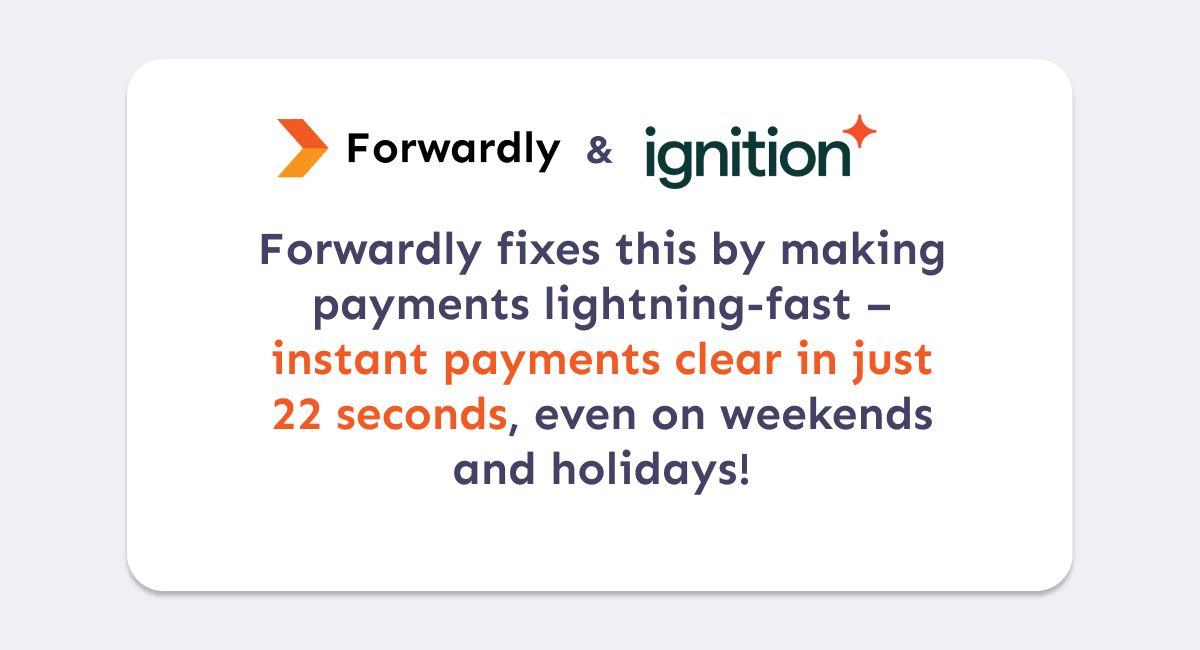 Forwardly fixes this by making payments lightning-fast – instant payments clear in just 22 seconds, even on weekends and holidays!